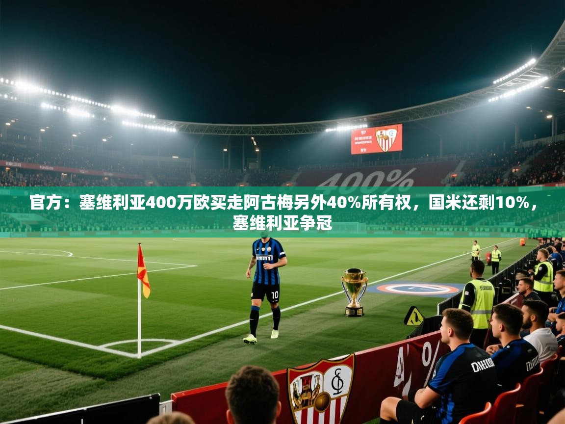 官方：塞维利亚400万欧买走阿古梅另外40%所有权，国米还剩10%，塞维利亚争冠  第2张