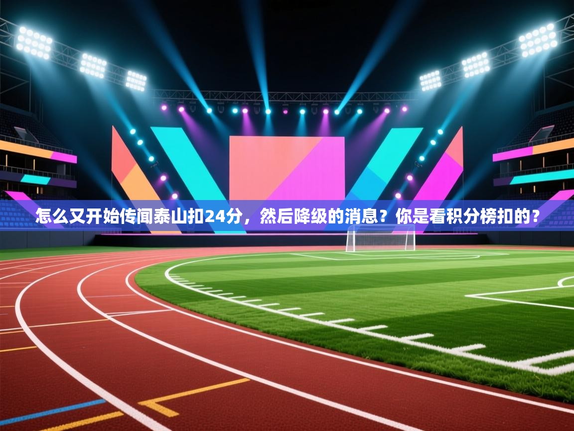 怎么又开始传闻泰山扣24分,然后降级的消息?你是看积分榜扣的? 第2张