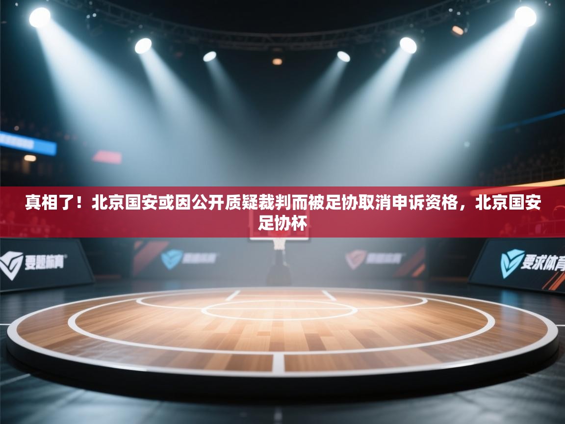 真相了!北京国安或因公开质疑裁判而被足协取消申诉资格,北京国安足协杯 第2张