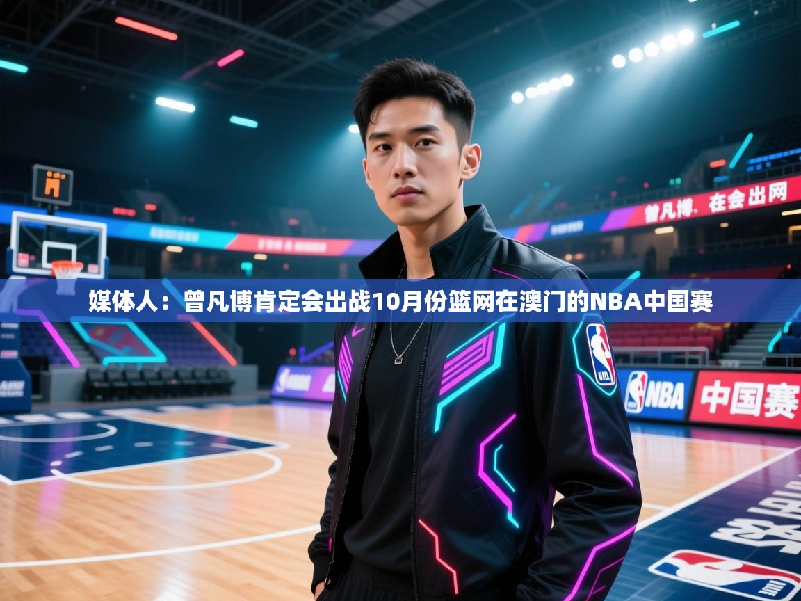 媒体人:曾凡博肯定会出战10月份篮网在澳门的NBA中国赛 第1张