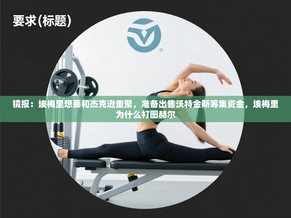 镜报：埃梅里想要和杰克逊重聚，准备出售沃特金斯筹集资金，埃梅里为什么打图赫尔  第2张