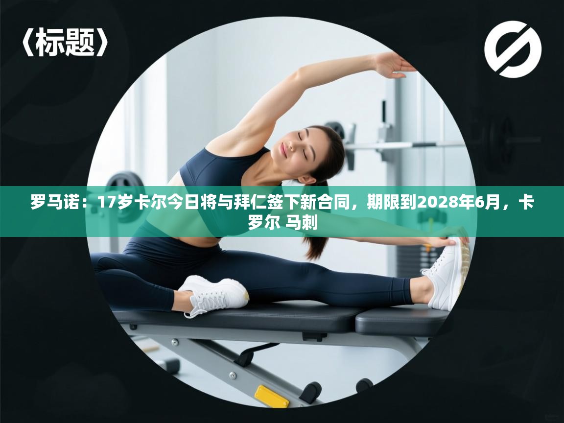 罗马诺:17岁卡尔今日将与拜仁签下新合同,期限到2028年6月,卡罗尔 马刺 第2张