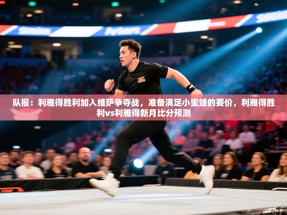 队报：利雅得胜利加入维萨争夺战，准备满足小蜜蜂的要价，利雅得胜利vs利雅得新月比分预测  第1张