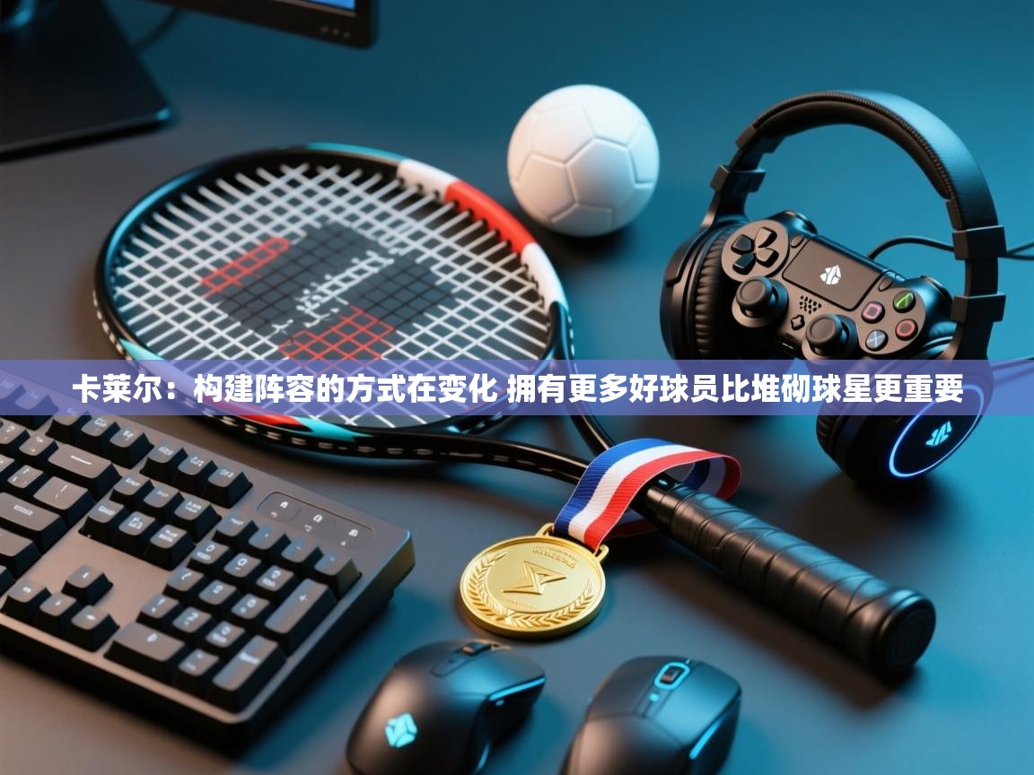 卡莱尔：构建阵容的方式在变化 拥有更多好球员比堆砌球星更重要  第2张