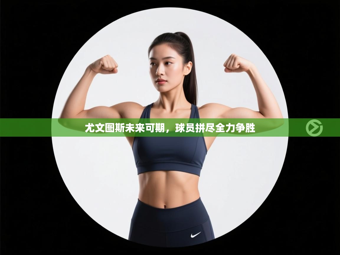 尤文图斯未来可期，球员拼尽全力争胜  第2张