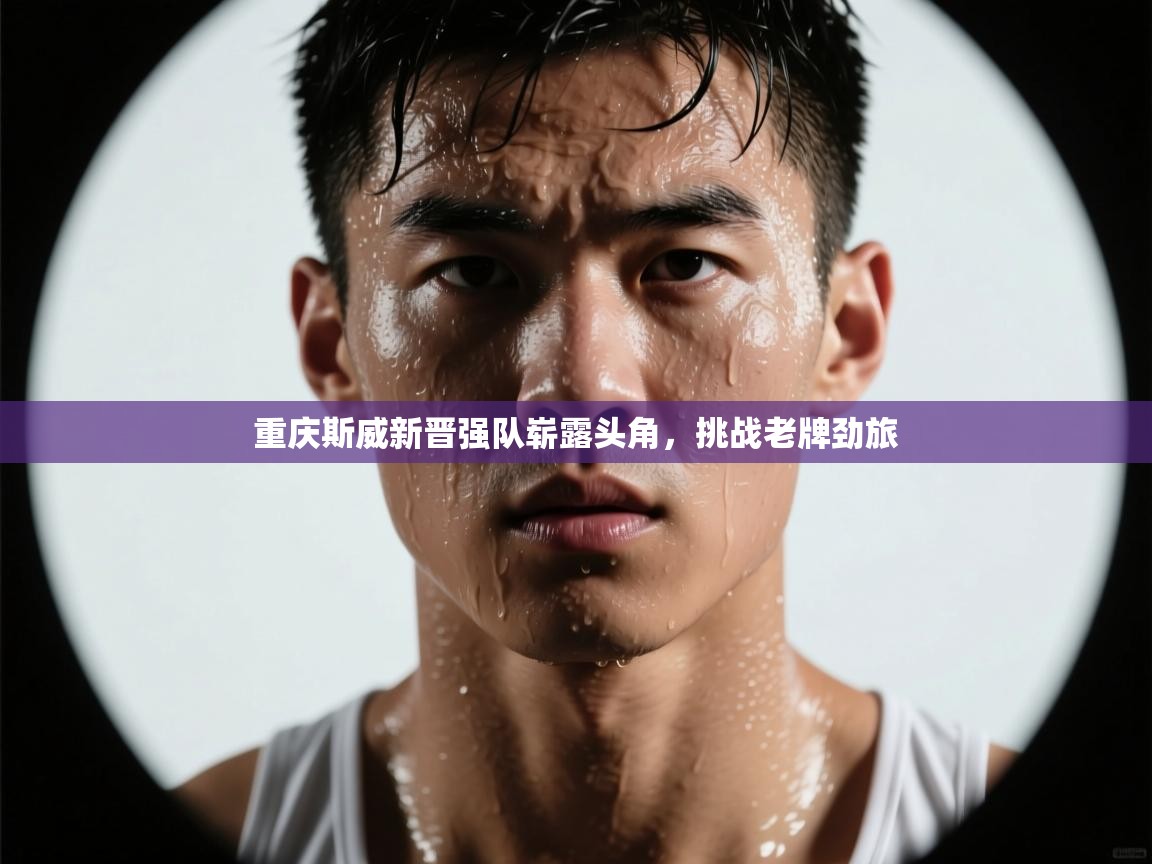 重庆斯威新晋强队崭露头角，挑战老牌劲旅  第1张