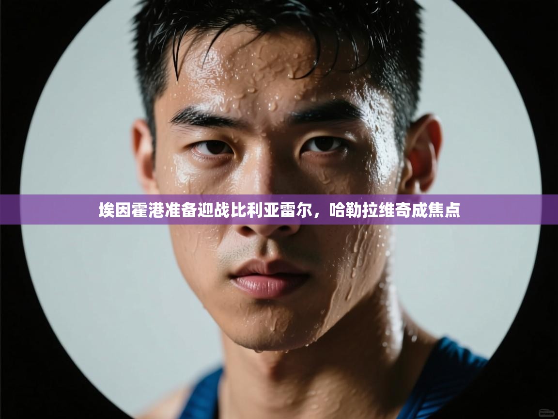 埃因霍港准备迎战比利亚雷尔，哈勒拉维奇成焦点  第1张