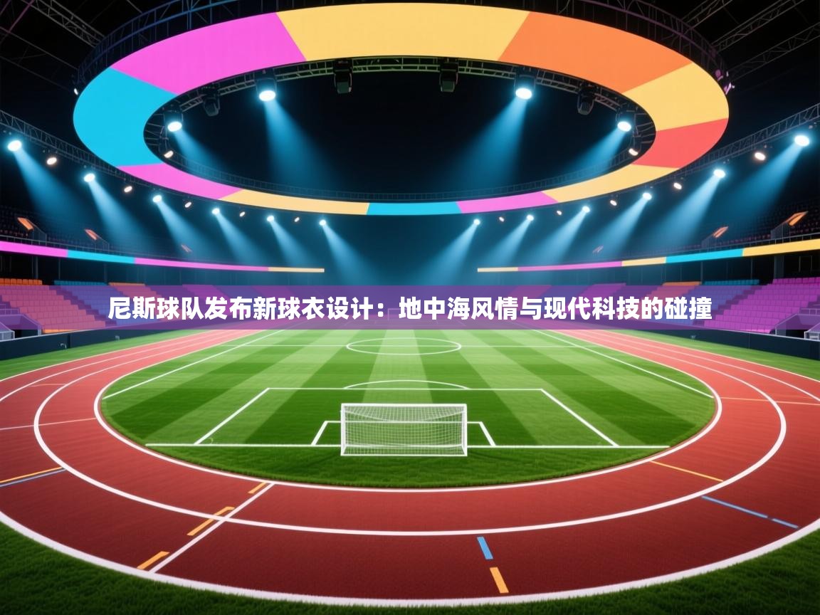 尼斯球队发布新球衣设计：地中海风情与现代科技的碰撞  第1张