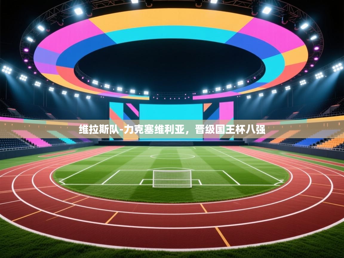 维拉斯队-力克塞维利亚，晋级国王杯八强  第2张